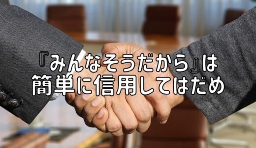 『みんなそうだから』は簡単に信用してはだめ