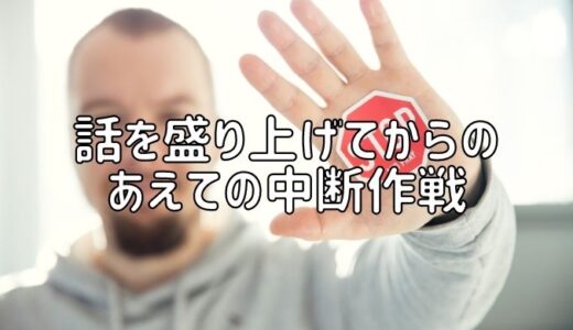 話を盛り上げてからのあえての中断作戦