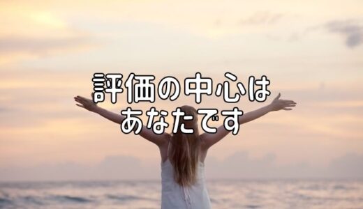 評価の中心はあなたです