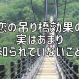 恋の吊り橋効果の実はあまり知られていないこと