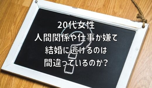 【お悩み相談】20代女性：人間関係や仕事が嫌で結婚に逃げるのは間違っているのか？