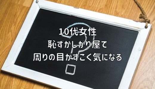 【お悩み相談】10代女性：恥ずかしがり屋で周りの目がすごく気になる