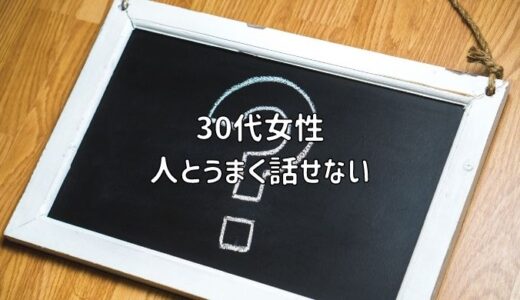 【お悩み相談】30代女性：人とうまく話せない