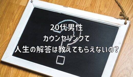 【お悩み相談】20代男性：カウンセリングで人生の解答は教えてもらえないの？