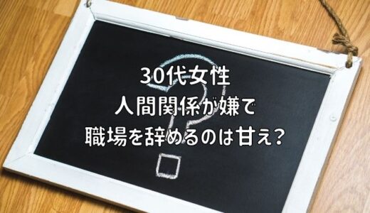 【お悩み相談】30代女性：人間関係が嫌で職場を辞めるのは甘え？