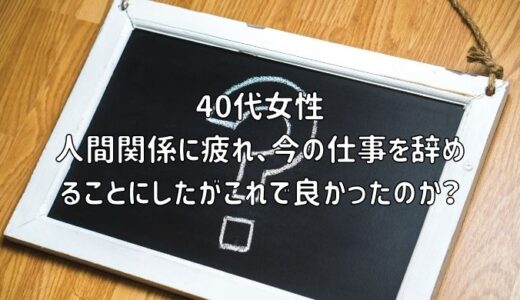 【お悩み相談】40代女性：人間関係に疲れ、今の仕事を辞めることにしたがこれで良かったのか？