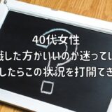 【お悩み相談】40代女性：転職した方がいいのか迷っている。どうしたらこの状況を打開できる？